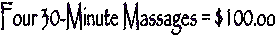 Four 30-Minute Massages = $100.oo